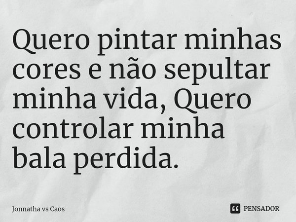 Quero pintar minhas cores e não sepultar minha vida, Quero controlar minha bala perdida.⁠... Frase de Jonnatha vs Caos.