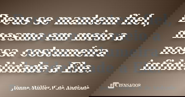 Deus se mantem fiel, mesmo em meio a nossa costumeira infidelidade a Ele.... Frase de Jonne Müller P. de Andrade.