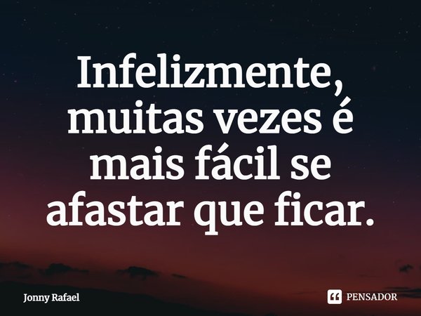 Infelizmente, muitas vezes é mais fácil se afastar que ficar.⁠... Frase de Jonny Rafael.