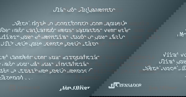 Dia do Julgamento Será hoje o confronto com aquele Que não calçando meus sapatos vem ele Me dizer que é mentira tudo o que falo Diz ele que sente pelo faro Virá... Frase de Jon Oliver.