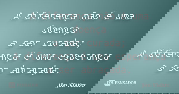 A diferença não é uma doença a ser curada; A diferença é uma esperança a ser abraçada.... Frase de Jön Vlährc.