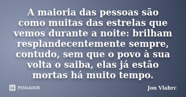 A maioria das pessoas são como muitas das estrelas que vemos durante a noite: brilham resplandecentemente sempre, contudo, sem que o povo à sua volta o saiba, e... Frase de Jön Vlährc.