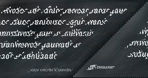 Antes de falar pensa para que as tuas palavras seja mais importante que o silêncio principalmente quando a situação é delicada.... Frase de Jony Michel k.Santos.