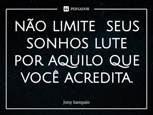 não limite seus⁠ sonhos lute por aquilo que você acredita.... Frase de Jony Sampaio.
