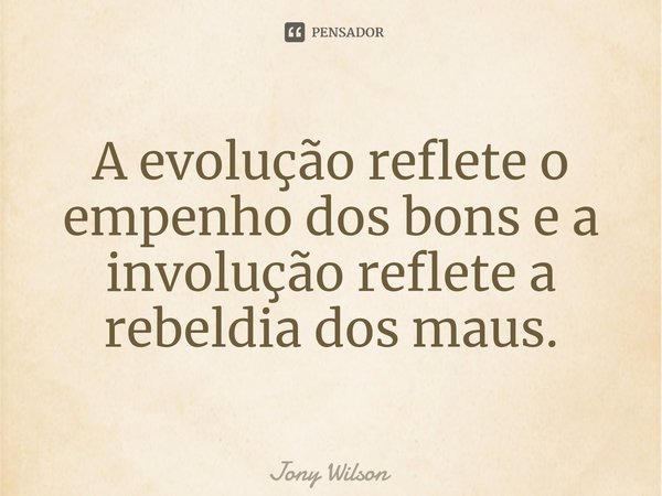 ⁠A evolução reflete o empenho dos bons e a involução reflete a rebeldia dos maus.... Frase de Jony Wilson.