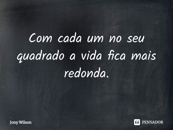 ⁠Com cada um no seu quadrado a vida fica mais redonda.... Frase de Jony Wilson.