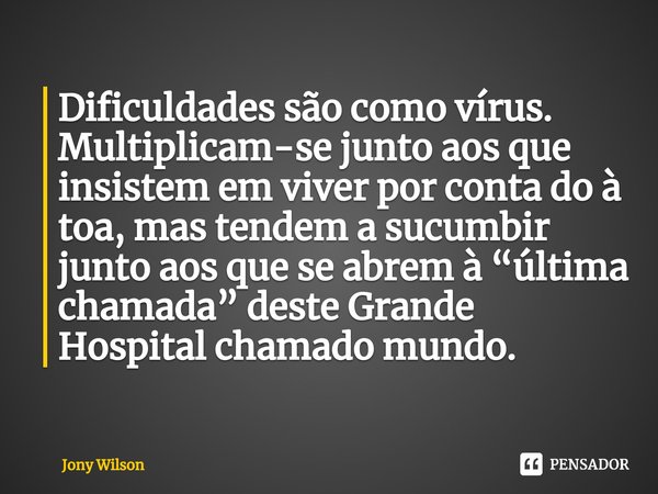 ⁠Dificuldades são como vírus. Multiplicam-se junto aos que insistem em viver por conta do à toa, mas tendem a sucumbir junto aos que se abrem à “última chamada”... Frase de Jony Wilson.