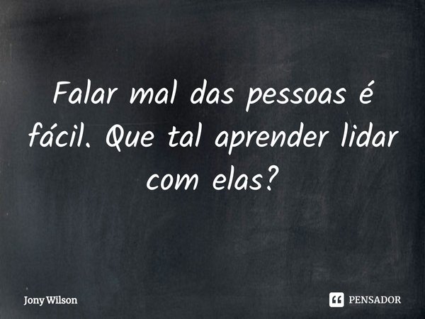 ⁠Falar mal das pessoas é fácil. Que tal aprender lidar com elas?... Frase de Jony Wilson.