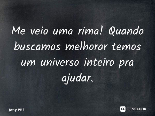 ⁠Me veio uma rima! Quando buscamos melhorar temos um universo inteiro pra ajudar.... Frase de Jony Wilson.