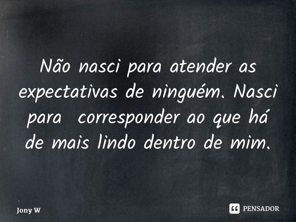 ⁠Não nasci para atender as expectativas de ninguém. Nasci para corresponder ao que há de mais lindo dentro de mim.... Frase de Jony Wilson.