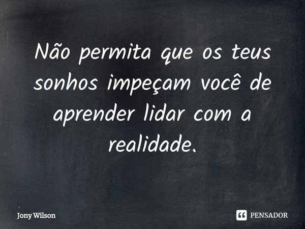 ⁠Não permita que os teus sonhos impeçam você de aprender lidar com a realidade.... Frase de Jony Wilson.
