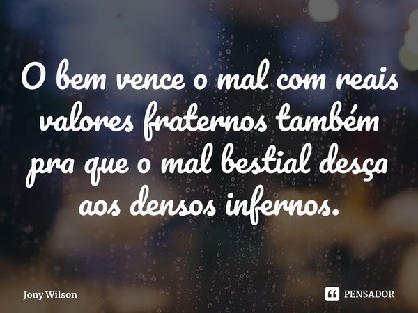 ⁠O bem vence o mal com reais valores fraternos também pra que o mal bestial desça aos densos infernos.... Frase de Jony Wilson.