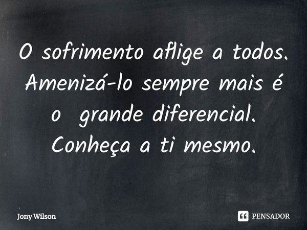 ⁠O sofrimento aflige a todos. Amenizá-lo sempre mais é o grande diferencial. Conheça a ti mesmo.... Frase de Jony Wilson.