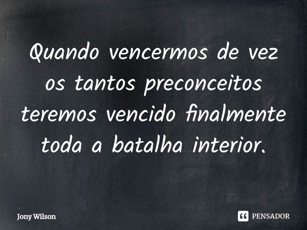 ⁠Quando vencermos de vez os tantos preconceitos teremos vencido finalmente toda a batalha interior.... Frase de Jony Wilson.