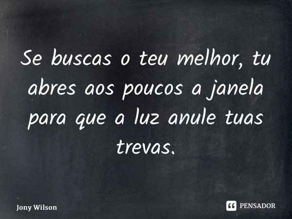 ⁠Se buscas o teu melhor, tu abres aos poucos a janela para que a luz anule tuas trevas.... Frase de Jony Wilson.