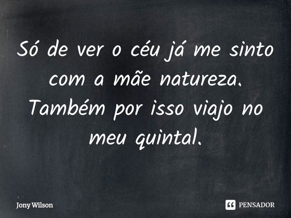 ⁠Só de ver o céu já me sinto com a mãe natureza. Também por isso viajo no meu quintal.... Frase de Jony Wilson.