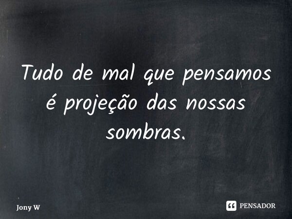 ⁠Tudo de mal que pensamos é projeção das nossas sombras.... Frase de Jony Wilson.
