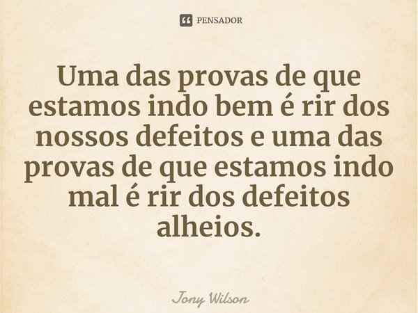 ⁠Uma das provas de que estamos indo bem é rir dos nossos defeitos e uma das provas de que estamos indo mal é rir dos defeitos alheios.... Frase de Jony Wilson.