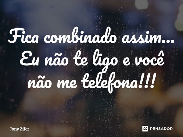 ⁠Fica combinado assim... Eu não te ligo e você não me telefona!!!... Frase de Jony Zifer.