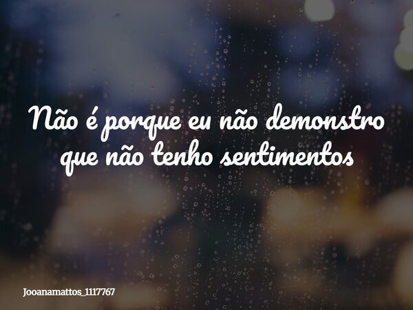 ⁠Não é porque eu não demonstro que não tenho sentimentos... Frase de jooanamattos_1117767.