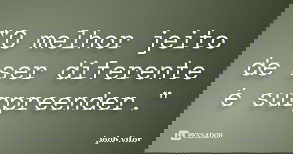 "O melhor jeito de ser diferente é surpreender."... Frase de Jooh vitor.
