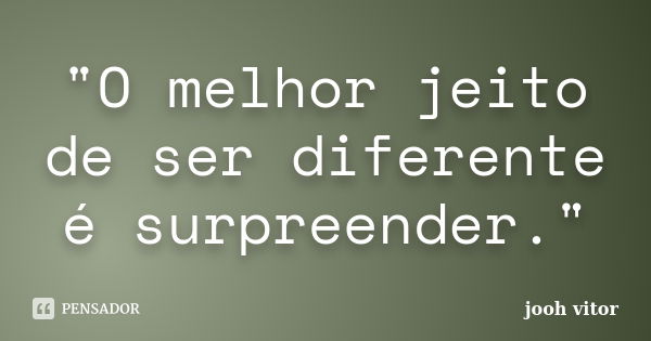 "O melhor jeito de ser diferente é surpreender."... Frase de Jooh vitor.