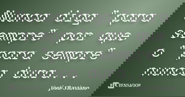 Nunca diga "para sempre" por que o "para sempre" nunca dura...... Frase de Jook Otaviano.