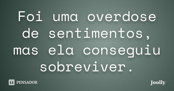 Foi uma overdose de sentimentos, mas ela conseguiu sobreviver.... Frase de Joolly.