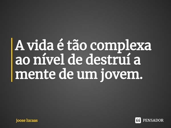 ⁠A vida é tão complexa ao nível de destruí a mente de um jovem.... Frase de joose lucaas.