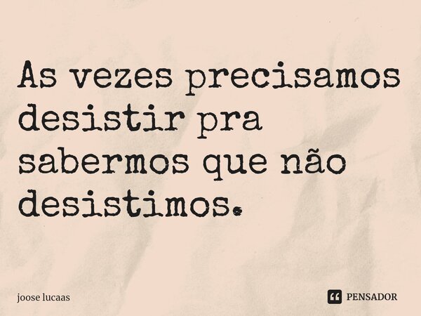 ⁠As vezes precisamos desistir pra sabermos que não desistimos.... Frase de joose lucaas.