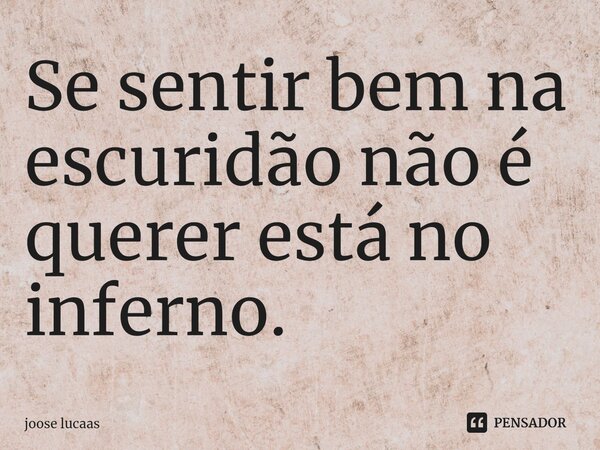 ⁠Se sentir bem na escuridão não é querer está no inferno.... Frase de joose lucaas.