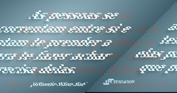 As pessoas se acorrentam entre si e tentam te prender a elas para te fazer achar que precisa delas.... Frase de JoPaseho When Bad.