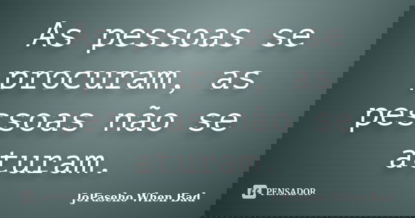 As pessoas se procuram, as pessoas não se aturam.... Frase de JoPaseho When Bad.