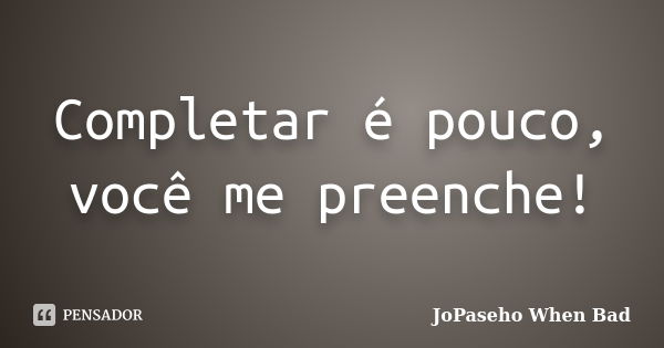 Completar é pouco, você me preenche!... Frase de JoPaseho When Bad.