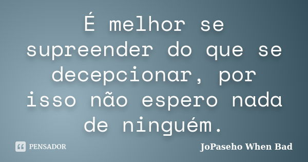 É melhor se supreender do que se decepcionar, por isso não espero nada de ninguém.... Frase de JoPaseho When Bad.