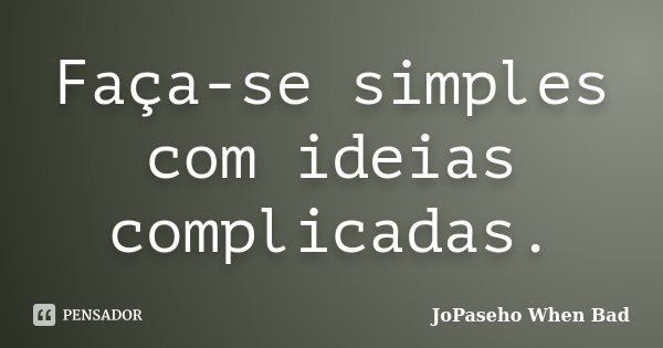 Faça-se simples com ideias complicadas.... Frase de JoPaseho  When Bad.