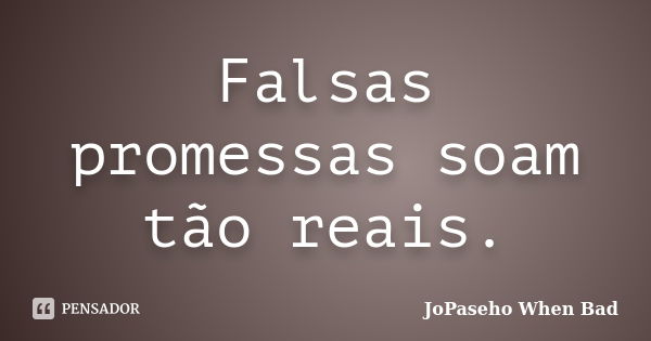 Falsas promessas soam tão reais.... Frase de JoPaseho When Bad.