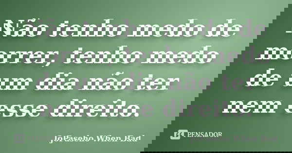 Não tenho medo de morrer, tenho medo de um dia não ter nem esse direito.... Frase de JoPaseho When Bad.