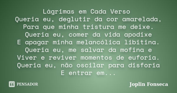 Lágrimas em Cada Verso Queria eu, deglutir da cor amarelada, Para que minha tristura me deixe. Queria eu, comer da vida apodixe E apagar minha melancólica libit... Frase de Joplin Fonseca.