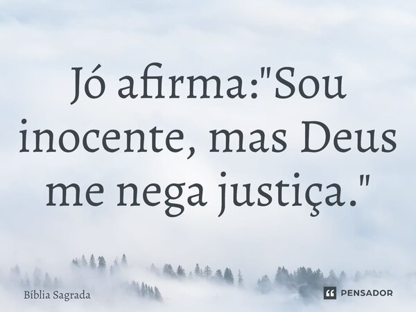 Jó afirma: "Sou inocente, mas Deus me nega justiça."... Frase de Bíblia Sagrada.