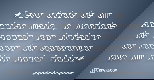 *levo atrás de um sorriso meio, a vontade de sorrir por inteiro ao nascer da esperança que um dia serei feliz*... Frase de joquebede gomes.