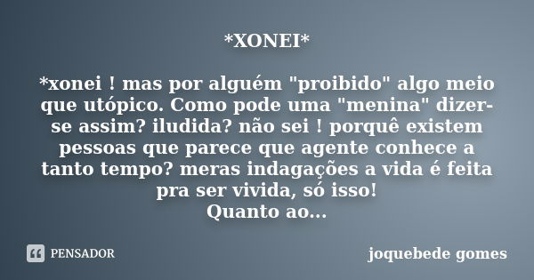 *XONEI* *xonei ! mas por alguém "proibido" algo meio que utópico. Como pode uma "menina" dizer-se assim? iludida? não sei ! porquê existem p... Frase de joquebede gomes.