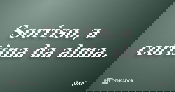 Sorriso, a cortina da alma.... Frase de Jord.