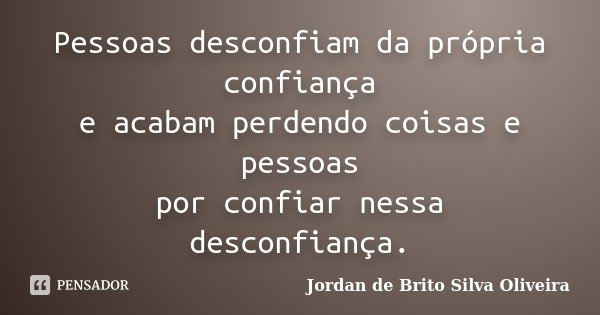 Pessoas desconfiam da própria confiança e acabam perdendo coisas e pessoas por confiar nessa desconfiança.... Frase de Jordan de Brito Silva Oliveira.
