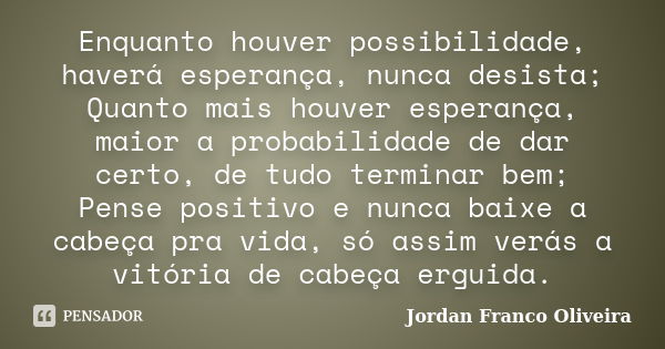 Enquanto houver possibilidade, haverá esperança, nunca desista; Quanto mais houver esperança, maior a probabilidade de dar certo, de tudo terminar bem; Pense po... Frase de Jordan Franco Oliveira.