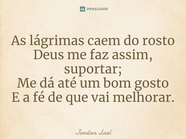 ⁠As lágrimas caem do rosto Deus me faz assim, suportar; Me dá até um bom gosto E a fé de que vai melhorar.... Frase de Jordan Lael.