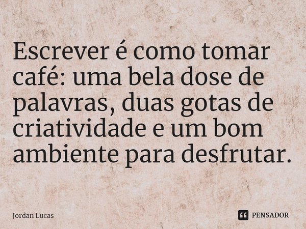 ⁠Escrever é como tomar café: uma bela dose de palavras, duas gotas de criatividade e um bom ambiente para desfrutar.... Frase de Jordan Lucas.