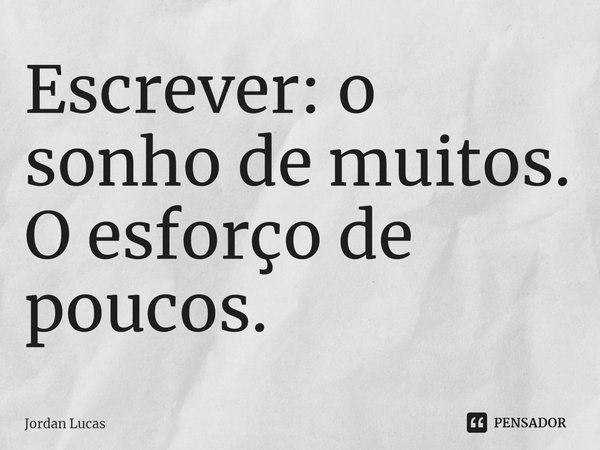 ⁠Escrever: o sonho de muitos. O esforço de poucos.... Frase de Jordan Lucas.