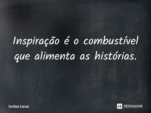 ⁠Inspiração é o combustível que alimenta as histórias.... Frase de Jordan Lucas.