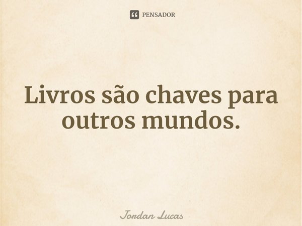 ⁠Livros são chaves para outros mundos.... Frase de Jordan Lucas.
